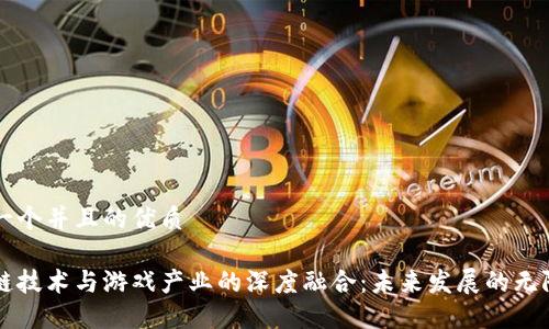 思考一个并且的优质

区块链技术与游戏产业的深度融合：未来发展的无限可能